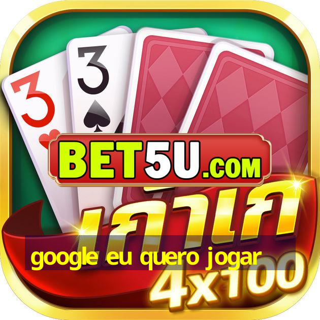 google eu quero jogar